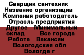 Сварщик-сантехник › Название организации ­ Компания-работодатель › Отрасль предприятия ­ Другое › Минимальный оклад ­ 1 - Все города Работа » Вакансии   . Вологодская обл.,Вологда г.